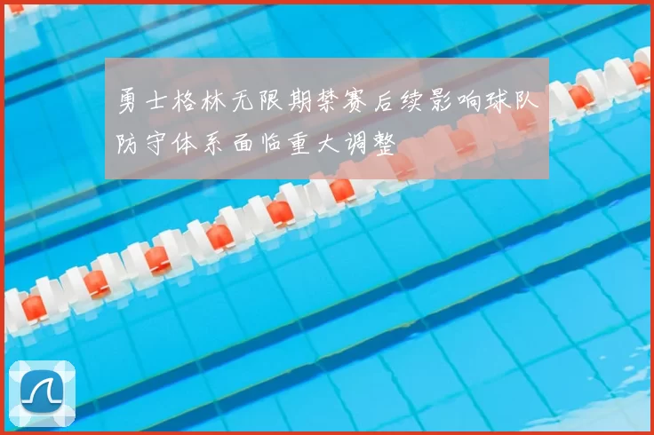 勇士格林无限期禁赛后续影响球队防守体系面临重大调整
