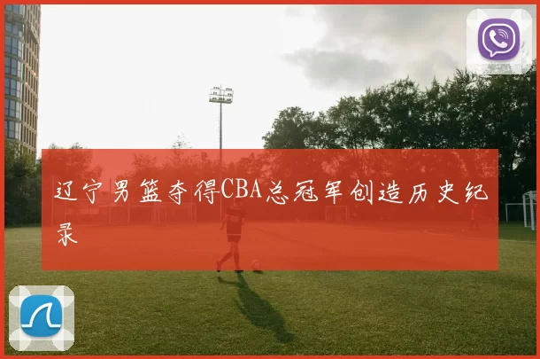 辽宁男篮夺得CBA总冠军创造历史纪录