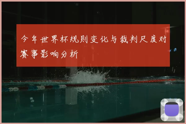 今年世界杯规则变化与裁判尺度对赛事影响分析
