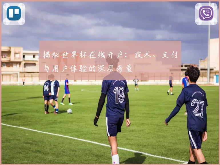 揭秘世界杯在线开户：技术、支付与用户体验的深层考量