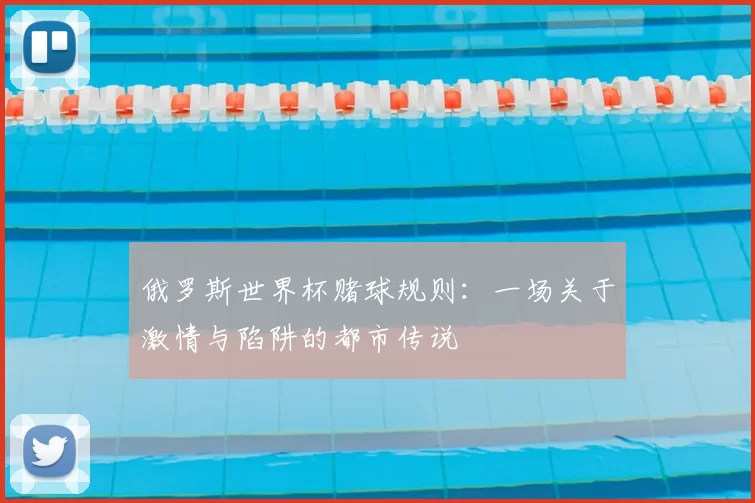 俄罗斯世界杯赌球规则:一场关于激情与陷阱的都市传说