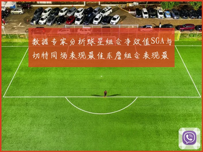 数据专家分析球星组合净效值SGA与切特同场表现最佳东詹组合表现最差