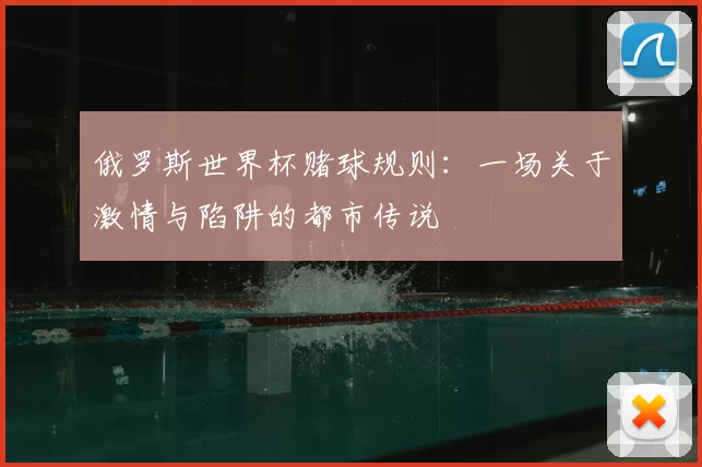 俄罗斯世界杯赌球规则：一场关于激情与陷阱的都市传说