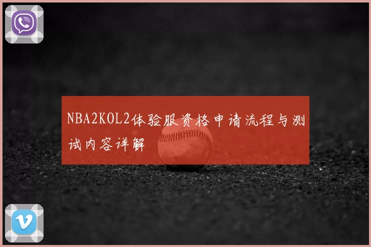 NBA2KOL2体验服资格申请流程与测试内容详解