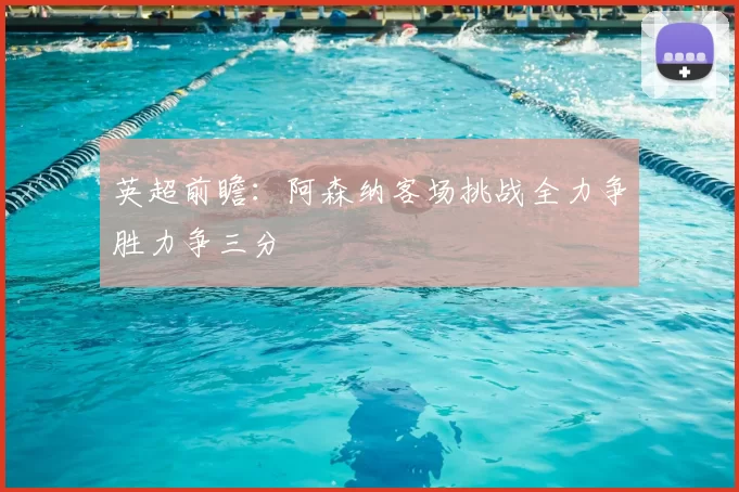 英超前瞻：阿森纳客场挑战全力争胜力争三分