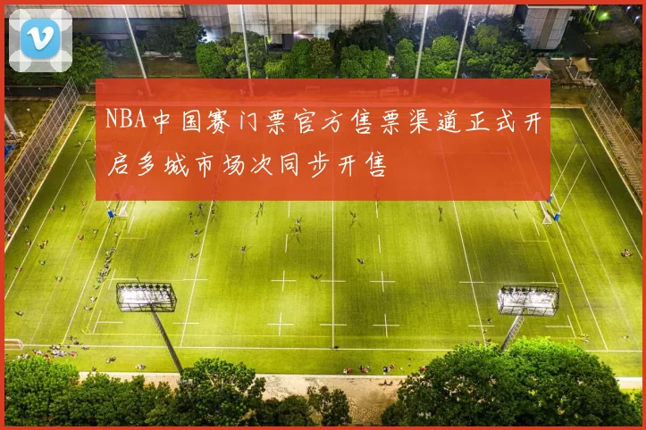 NBA中国赛门票官方售票渠道正式开启多城市场次同步开售