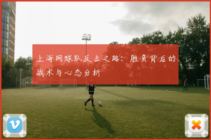 上海网球队反击之路:胜负背后的战术与心态分析