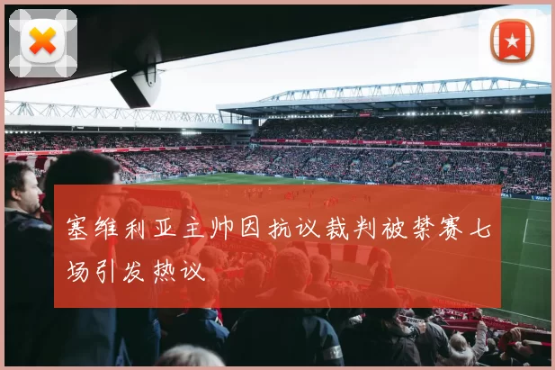 塞维利亚主帅因抗议裁判被禁赛七场引发热议