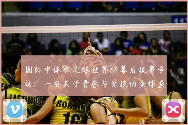国际中体联足球世界杯幕后故事专访：一场关于青春与竞技的全球盛会