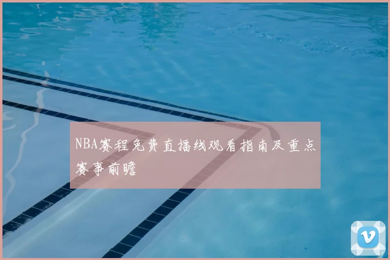 NBA赛程免费直播线观看指南及重点赛事前瞻