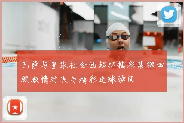 巴萨与皇家社会西超杯精彩集锦回顾激情对决与精彩进球瞬间
