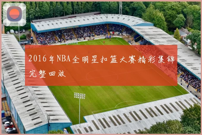 2016年NBA全明星扣篮大赛精彩集锦完整回放