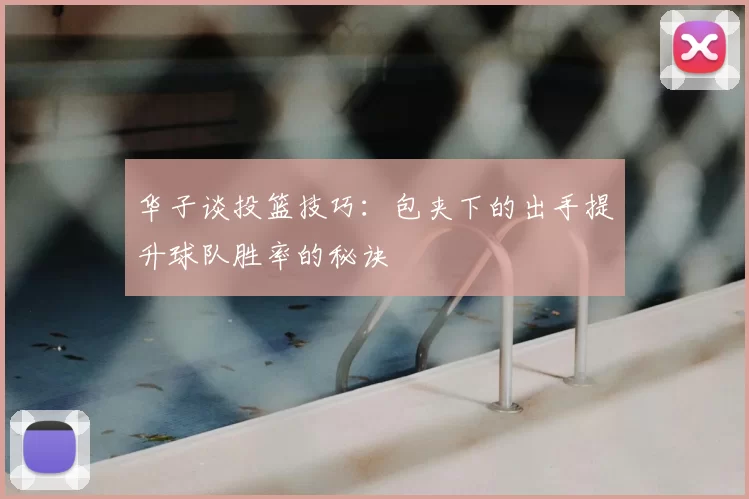 华子谈投篮技巧：包夹下的出手提升球队胜率的秘诀