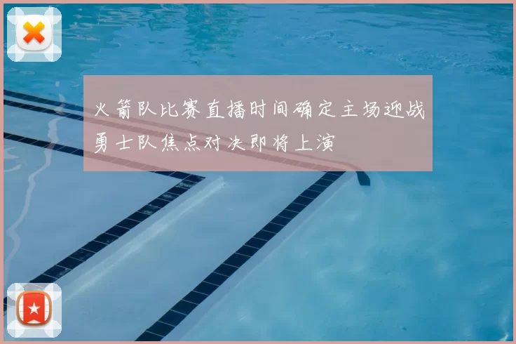 火箭队比赛直播时间确定主场迎战勇士队焦点对决即将上演