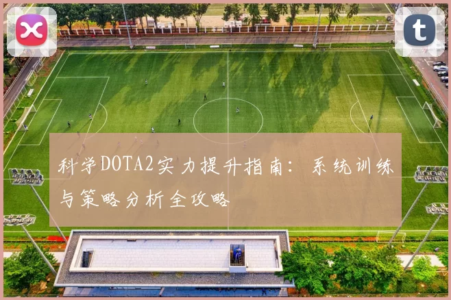 科学DOTA2实力提升指南:系统训练与策略分析全攻略