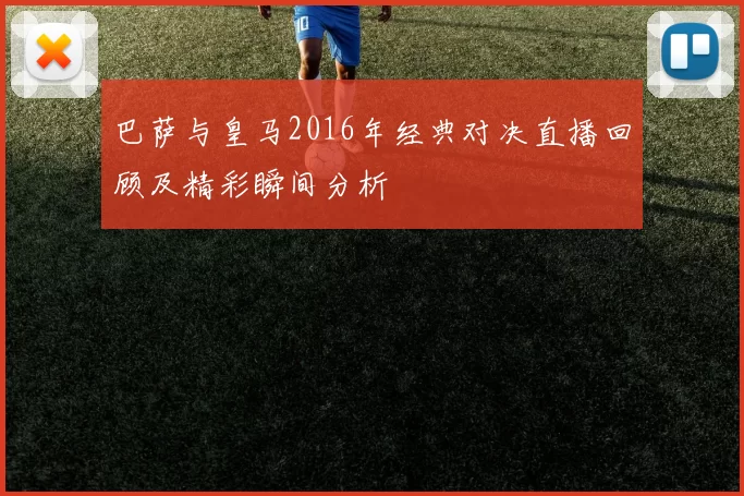巴萨与皇马2016年经典对决直播回顾及精彩瞬间分析