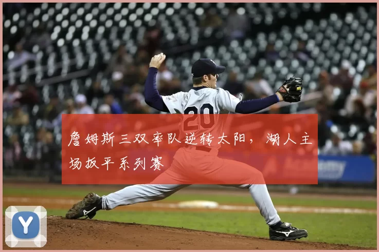 詹姆斯三双率队逆转太阳，湖人主场扳平系列赛