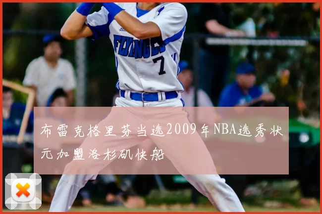 布雷克格里芬当选2009年NBA选秀状元加盟洛杉矶快船