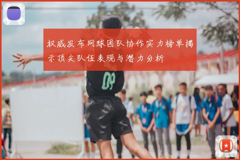 权威发布网球团队协作实力榜单揭示顶尖队伍表现与潜力分析