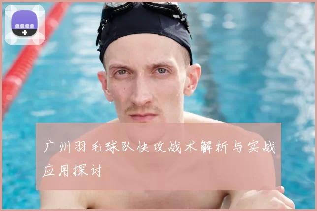 广州羽毛球队快攻战术解析与实战应用探讨