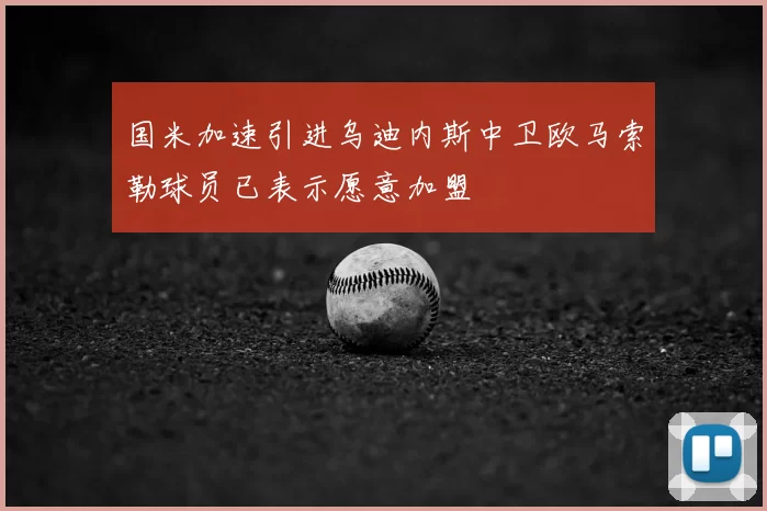 国米加速引进乌迪内斯中卫欧马索勒球员已表示愿意加盟