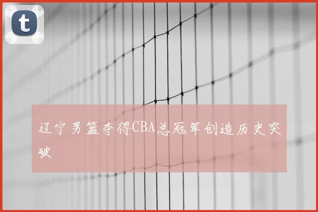 辽宁男篮夺得CBA总冠军创造历史突破